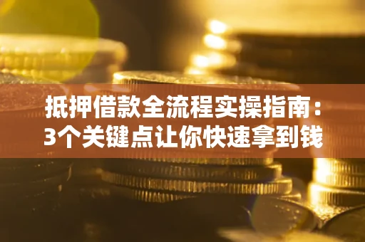 北京抵押借款全流程实操指南：3个关键点让你快速拿到钱