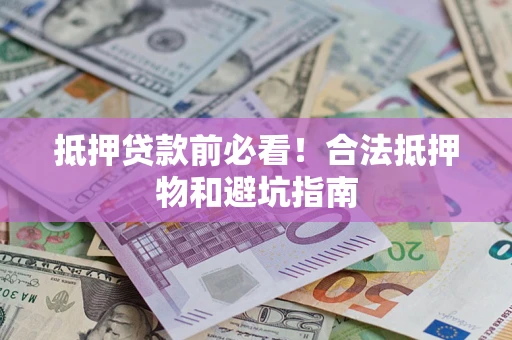 北京抵押贷款前必看！合法抵押物和避坑指南