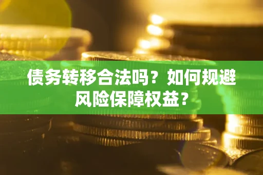 北京债务转移合法吗？如何规避风险保障权益？