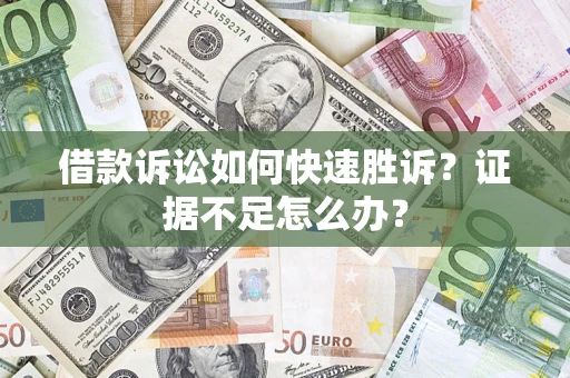 北京借款诉讼如何快速胜诉？证据不足怎么办？