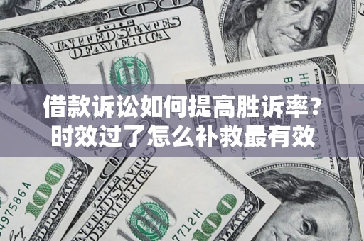 北京借款诉讼如何提高胜诉率？时效过了怎么补救最有效