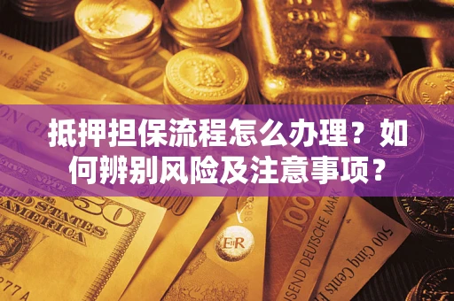 北京抵押担保流程怎么办理？如何辨别风险及注意事项？