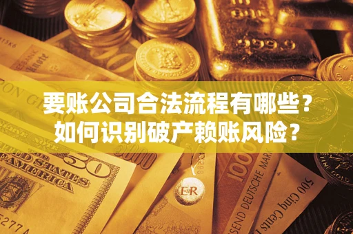 北京要账公司合法流程有哪些？如何识别破产赖账风险？