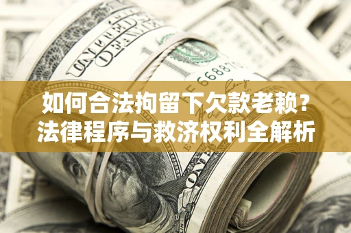 北京如何合法拘留下欠款老赖？法律程序与救济权利全解析
