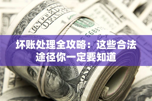 北京坏账处理全攻略：这些合法途径你一定要知道