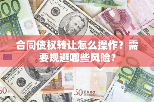 北京合同债权转让怎么操作？需要规避哪些风险？