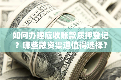 北京如何办理应收账款质押登记？哪些融资渠道值得选择？