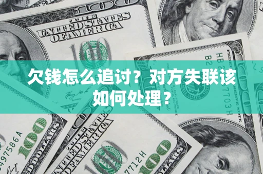 北京欠钱怎么追讨？对方失联该如何处理？