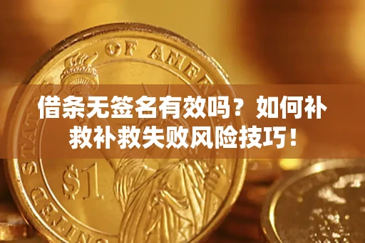 北京借条无签名有效吗？如何补救补救失败风险技巧！