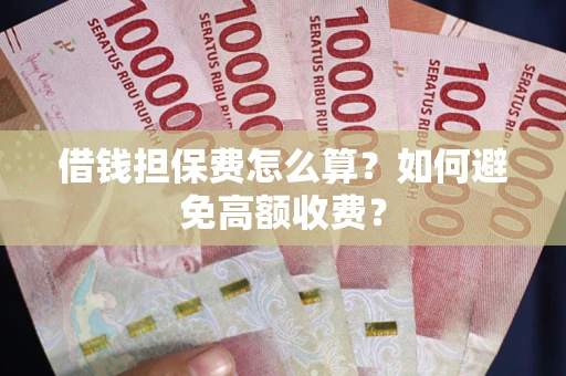北京借钱担保费怎么算？如何避免高额收费？
