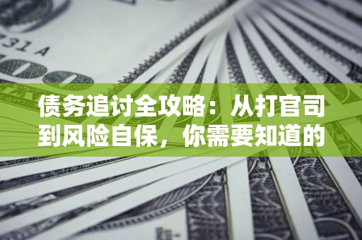 北京债务追讨全攻略：从打官司到风险自保，你需要知道的法律智慧