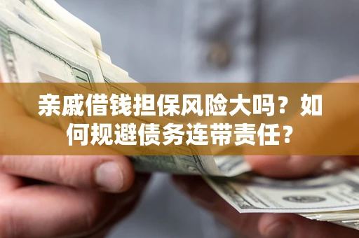 北京亲戚借钱担保风险大吗？如何规避债务连带责任？